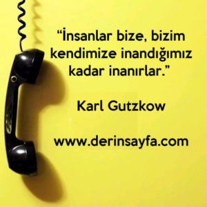 “İnsanlar bize, bizim kendimize inandığımız kadar inanırlar.” Karl Gutzkow