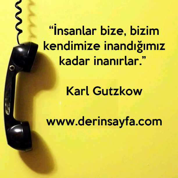 “İnsanlar bize, bizim kendimize inandığımız kadar inanırlar.” Karl Gutzkow