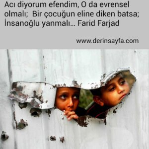 Acı diyorum efendim,
O da evrensel olmalı; 
Bir çocuğun eline diken batsa;
İnsanoğlu yanmalı…

Farid Farjad
