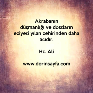 Akrabanın düşmanlığı ve dostların eziyeti yılan zehirinden daha acıdır. Hz. Ali