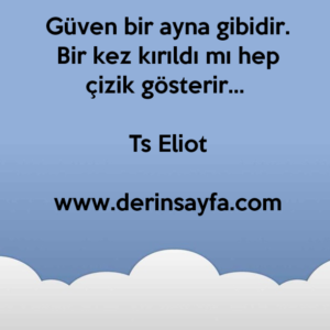 Güven bir ayna gibidir. Bir kez kırıldı mı hep çizik gösterir… Ts Eliot