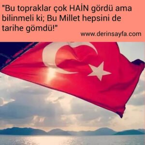 "Bu topraklar çok HAİN gördü ama
 bilinmeli ki; Bu MİLLET hepsini de
 tarihe gömdü!"