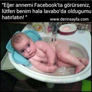 "Eğer annemi Facebook'ta görürseniz,
 lütfen benim hala lavabo'da oldugumu 
 hatırlatın! "