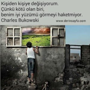 Kişiden kişiye değişiyorum.  Çünkü kötü olan biri,  benim iyi yüzümü görmeyi haketmiyor. Charles Bukowski