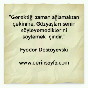 ”Gerektiği zaman ağlamaktan çekinme. Gözyaşları senin söyleyemediklerini söylemek içindir.” Fyodor Dostoyevski