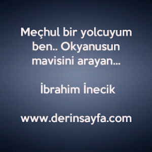 Meçhul bir yolcuyum ben.. Okyanusun mavisini arayan… İbrahim İnecik