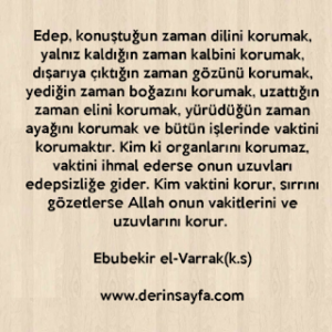 Edep, konuştuğun zaman dilini korumak, yalnız kaldığın zaman kalbini korumak, dışarıya çıktığın zaman gözünü korumak.. Ebubekir el