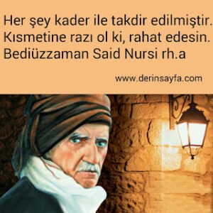 Her şey kader ile takdir edilmiştir. Kısmetine razı ol ki, rahat edesin. Bediüzzaman Said Nursi rh.a