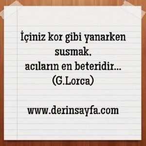 İçiniz kor gibi yanarken susmak,
acıların en beteridir.. G.Lorca