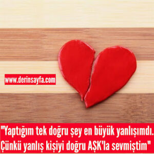 “Yaptığım tek doğru şey en büyük yanlışımdı. Çünkü yanlış kişiyi doğru AŞK’la sevmiştim”