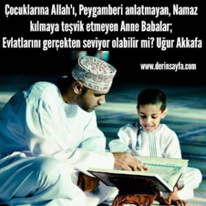 Çocuklarına Allah’ı, Peygamberi anlatmayan, Namaz kılmaya teşvik etmeyen Anne Babalar.. Uğur Akkafa