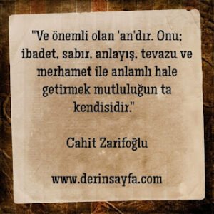 Ve önemli olan an dır. Onu; ibadet, sabır, anlayış, tevazu ve merhamet ile anlamlı hale getirmek.. Cahit Zarifoğlu