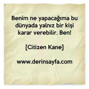 Benim ne yapacağıma bu dünyada yalnız bir kişi karar verebilir. Ben!
– Citizen Kane