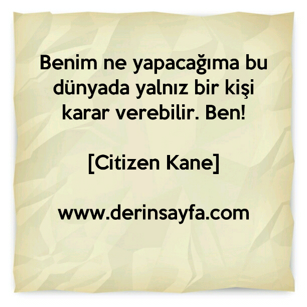 Benim ne yapacağıma bu dünyada yalnız bir kişi karar verebilir. Ben!
– Citizen Kane