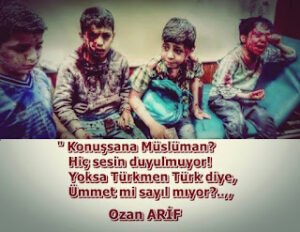 ” Konuşsana Müslüman, Hiç sesin duyulmuyor! Yoksa Türkmen Türk diye, Ümmet mi sayılmıyor? –  Ozan Arif