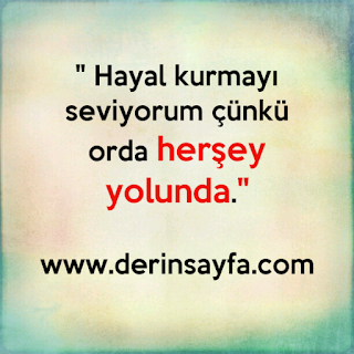 ” Hayal kurmayı seviyorum çünkü orda herşey yolunda.”