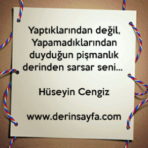 Yaptıklarından değil, yapamadıklarından duyduğun pişmanlık derinden sarsar seni… Hüseyin Cengiz