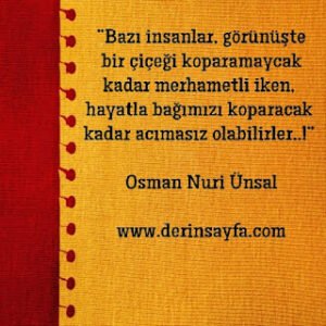 Bazı insanlar, görünüşte bir çiçeği koparamaycak kadar merhametli iken, hayatla bağımızı