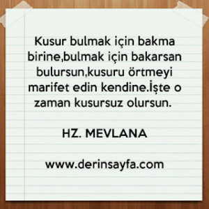 Kusur bulmak için bakma birine, bulmak için bakarsan bulursun, kusuru örtmeyi marifet edin kendine.. Hz Mevlana