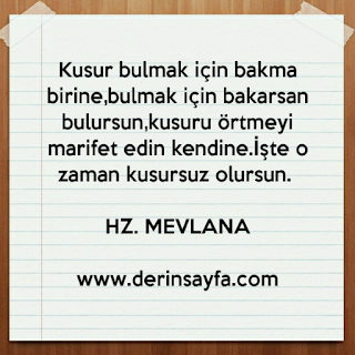 Kusur bulmak için bakma birine, bulmak için bakarsan bulursun, kusuru örtmeyi marifet edin kendine.. Hz Mevlana