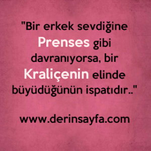 “Bir erkek sevdiğine Prenses gibi davranıyorsa, bir Kraliçenin elinde büyüdüğünün ispatıdır..”