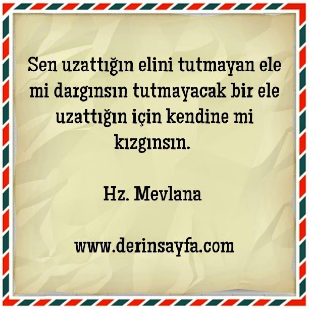 Sen uzattığın elini tutmayan ele mi dargınsın, tutmayacak bir ele uzattığın için kendine mi kızgınsın.. Hz Mevlana