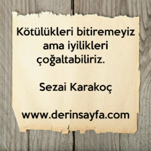 Kötülükleri bitiremeyiz ama iyilikleri çoğaltabiliriz. – Sezai Karakoç