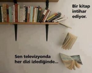 “Bir kitap intihar ediyor… Sen televizyonda her dizi izlediğinde…”