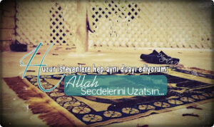 “Huzur isteyenlere hep aynı duayı ediyorum; Allah Secdelerini Uzatsın..”