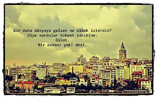 Bir daha dünyaya gelsen ne olmak isterdin?  diye sordular hikmet sahibine.  – Güldü. “ Bir dahası yok! ” dedi.