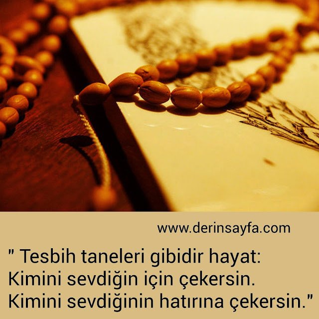 “Tesbih taneleri gibidir hayat: Kimini sevdiğin için çekersin. Kimini sevdiğinin hatırına çekersin.”