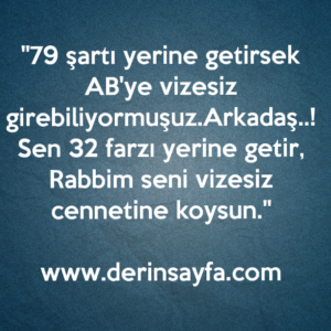 "79 şartı yerine getirsek AB'ye vizesiz girebiliyormuşuz. Arkadaş..! Sen 32 farzı yerine getir, Rabbim seni vizesiz cennetine koysun."
