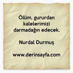 Ölüm, gururdan kalelerimizi darmadağın edecek.

Nurdal Durmuş