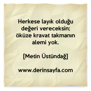 Herkese layık olduğu değeri vereceksin; öküze kravat takmanın alemi yok.
– Metin Üstündağ