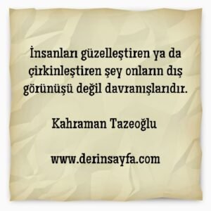 İnsanları güzelleştiren ya da çirkinleştiren şey onların dış
görünüşü değil davranışlarıdır