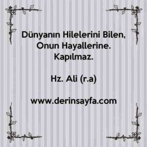 Dünyanın Hilelerini Bilen,
Onun Hayallerine.
Kapılmaz.
Hz. Ali (r.a)