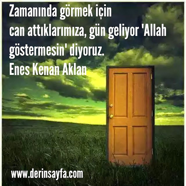 Zamanında görmek için can attıklarımıza, gün geliyor 'Allah
göstermesin' diyoruz.
Enes Kenan Aklan
