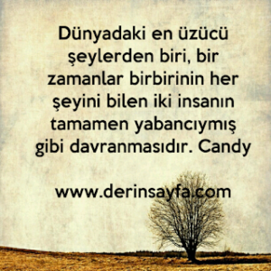 Dünyadaki en üzücü şeylerden biri, bir zamanlar birbirinin her şeyini bilen iki insanın tamamen yabancıymış.. Candy