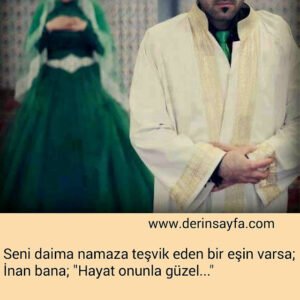 Seni daima namaza teşvik eden bir eşin varsa;
İnan bana; "Hayat onunla güzel…"