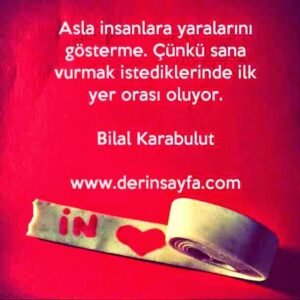 Asla insanlara yaralarını gösterme. Çünkü sana vurmak istediklerinde ilk yer orası oluyor. – Bilal Karabulut