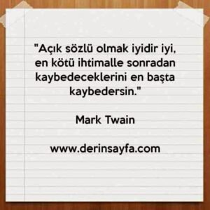 "Açık sözlü olmak iyidir iyi, en kötü ihtimalle sonradan
kaybedeceklerini en başta kaybedersin."
– Mark Twain