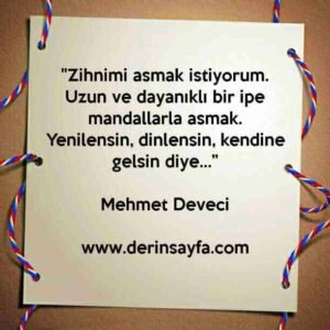 "Zihnimi asmak istiyorum.
Uzun ve dayanıklı bir ipe mandallarla asmak.
Yenilensin, dinlensin, kendine gelsin diye…”
Mehmet Deveci