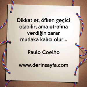 Dikkat et, öfken geçici olabilir, ama etrafına verdiğin zarar
mutlaka kalıcı olur…
Paulo Coelho