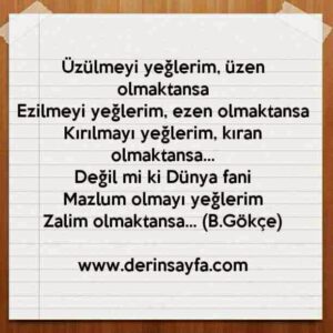 Üzülmeyi yeğlerim, üzen olmaktansa
Ezilmeyi yeğlerim, ezen olmaktansa
Kırılmayı yeğlerim, kıran olmaktansa Bedirhan Gökçe