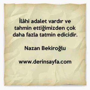 İlâhi adalet vardır ve tahmin ettiğimizden çok daha fazla tatmin edicidir.Nazan Bekiroğlu