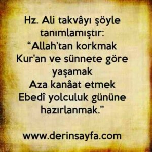 Hz. Ali takvâyı şöyle tanımlamıştır:
“Allah’tan korkmak
Kur’an ve sünnete göre yaşamak
Aza kanâat etmek
Ebedî yolculuk gününe hazırlanmak.”