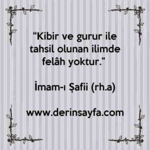 “Kibir ve gurur ile tahsil olunan ilimde felâh yoktur.” –
İmam