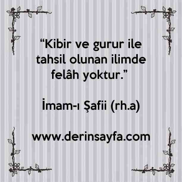 “Kibir ve gurur ile tahsil olunan ilimde felâh yoktur.” –
İmam-ı Şafii (rh.a)