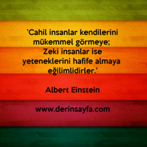 'Cahil insanlar kendilerini mükemmel görmeye; Zeki insanlar ise yeteneklerini hafife almaya eğilimlidirler.'Albert Einstein