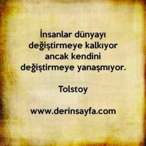 İnsanlar dünyayı değiştirmeye kalkıyor ancak kendini
değiştirmeye yanaşmıyor.
Tolstoy